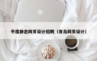 钟祥平度静态网页设计招聘（青岛网页设计）