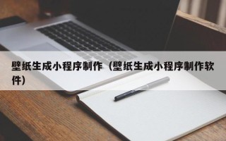 钟祥壁纸生成小程序制作（壁纸生成小程序制作软件）