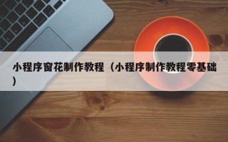 钟祥小程序窗花制作教程（小程序制作教程零基础）
