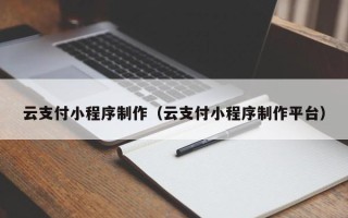 钟祥云支付小程序制作（云支付小程序制作平台）