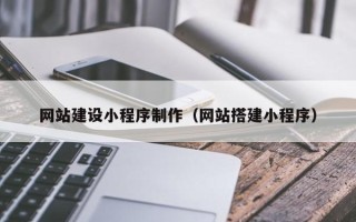 钟祥网站建设小程序制作（网站搭建小程序）